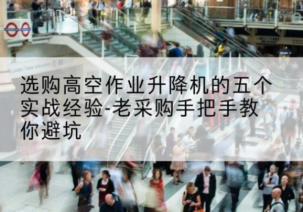 宜兴高空作业升降机厂家-选购高空作业升降机的五个实战经验-老采购手把手教你避坑