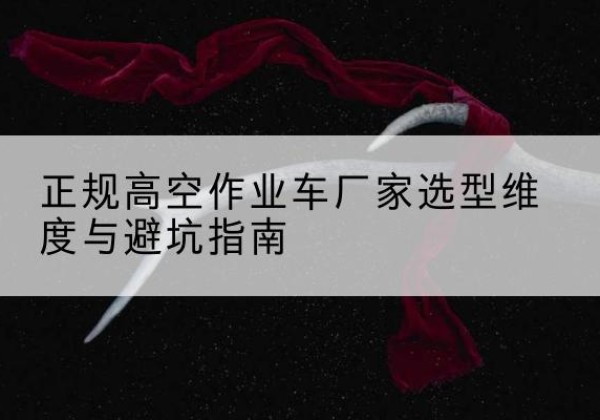 宜兴高空作业车厂家-正规选型维度与避坑指南